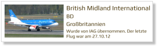 British Midland International  BD Großbritannien  Wurde von IAG übernommen. Der letzte Flug war am 27.10.12