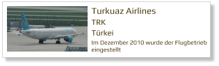 Turkuaz Airlines  TRK Türkei  Im Dezember 2010 wurde der Flugbetrieb  eingestellt