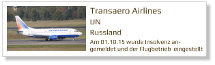 Transaero Airlines   UN Russland  Am 01.10.15 wurde Insolvenz an-gemeldet und der Flugbetrieb  eingestellt
