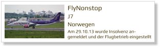 FlyNonstop J7 Norwegen  Am 29.10.13 wurde Insolvenz an-gemeldet und der Flugbetrieb eingestellt