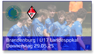 Brandenburg | U17 Landespokal	 Donnerstag 29.05.25