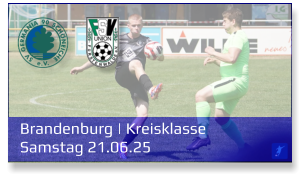 Brandenburg | Kreisklasse	 Samstag 21.06.25