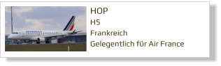 HOP		 H5 Frankreich Gelegentlich für Air France